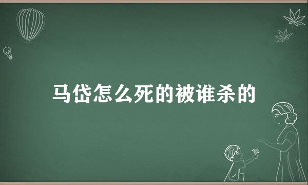 马岱怎么死的被谁杀的