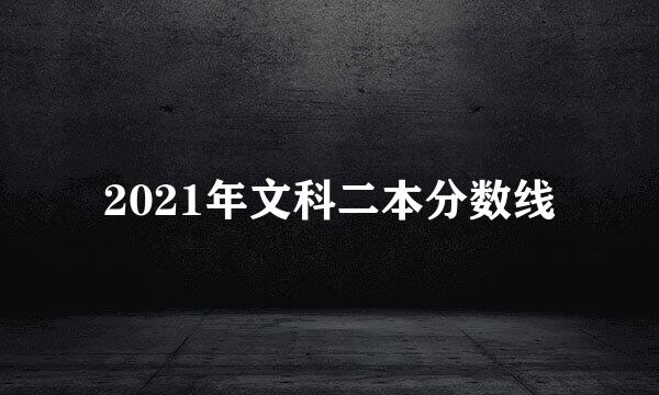 2021年文科二本分数线