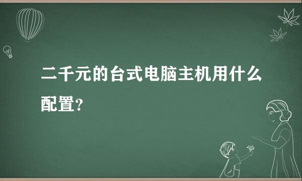 二千元的台式电脑主机用什么配置？