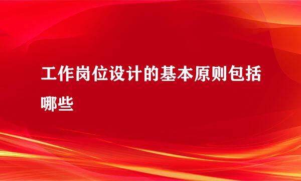 工作岗位设计的基本原则包括哪些