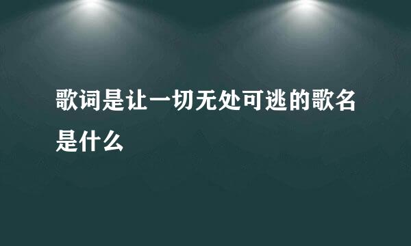 歌词是让一切无处可逃的歌名是什么