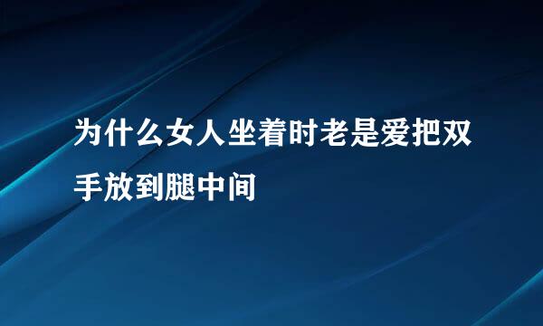 为什么女人坐着时老是爱把双手放到腿中间