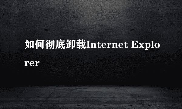 如何彻底卸载Internet Explorer