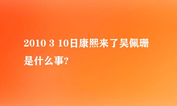 2010 3 10日康熙来了吴佩珊是什么事?