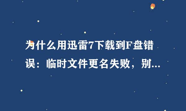 为什么用迅雷7下载到F盘错误：临时文件更名失败，别的盘不会这样，怎么办？