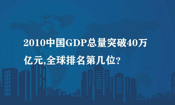 2010中国GDP总量突破40万亿元,全球排名第几位？