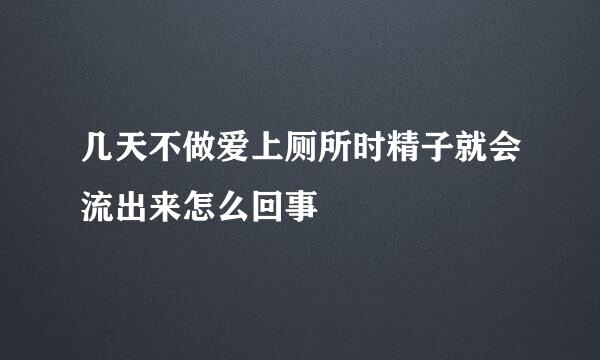 几天不做爱上厕所时精子就会流出来怎么回事