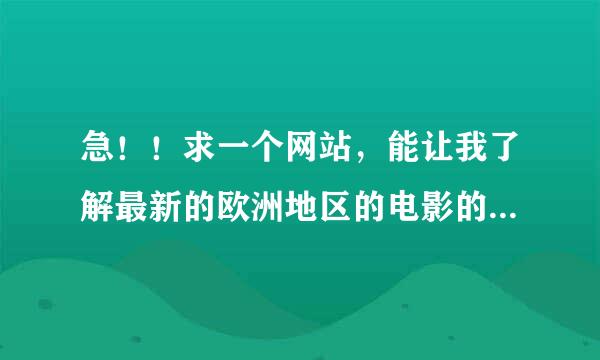 急！！求一个网站，能让我了解最新的欧洲地区的电影的资讯，能在线看最好