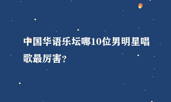 中国华语乐坛哪10位男明星唱歌最厉害？