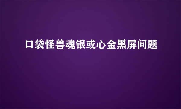 口袋怪兽魂银或心金黑屏问题