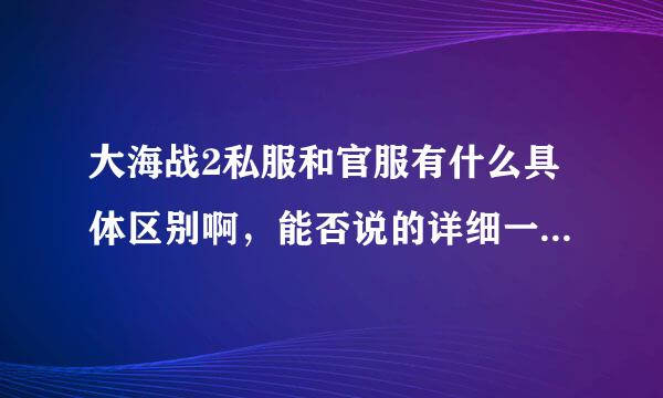 大海战2私服和官服有什么具体区别啊，能否说的详细一点，谢谢