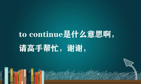 to continue是什么意思啊，请高手帮忙，谢谢，