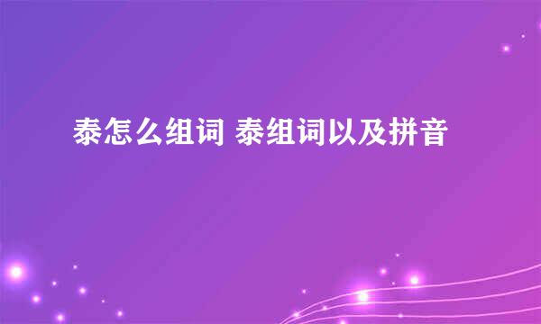 泰怎么组词 泰组词以及拼音