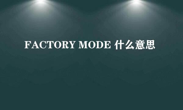 FACTORY MODE 什么意思