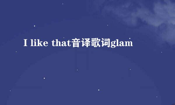 I like that音译歌词glam