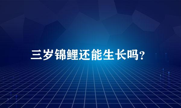 三岁锦鲤还能生长吗？