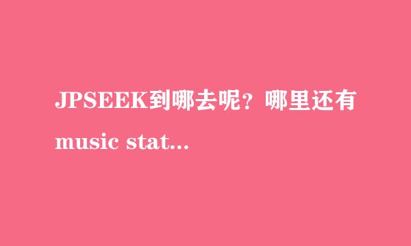 JPSEEK到哪去呢？哪里还有music station下载啊