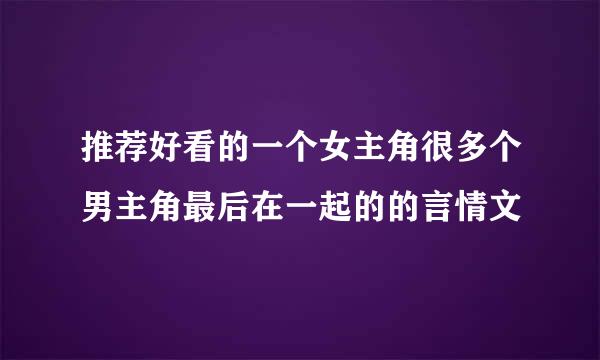 推荐好看的一个女主角很多个男主角最后在一起的的言情文