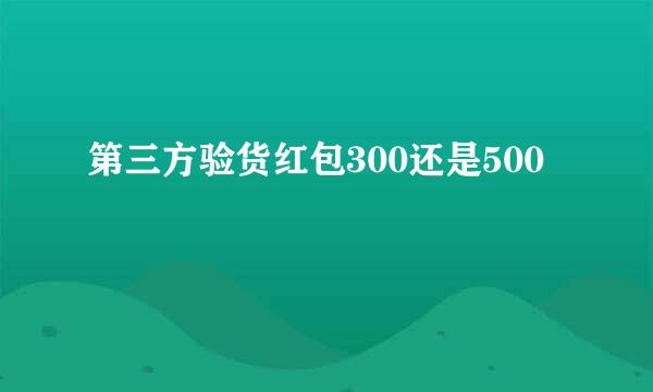 第三方验货红包300还是500