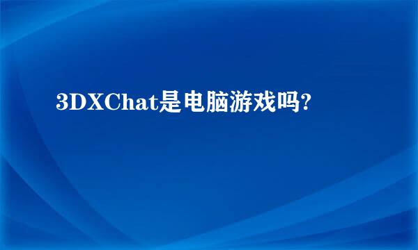 3DXChat是电脑游戏吗?