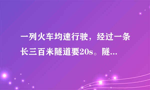 一列火车均速行驶，经过一条长三百米隧道要20s。隧道顶上有一盏灯，垂直向下发光，灯光照在火车上的时间