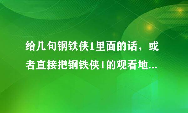 给几句钢铁侠1里面的话，或者直接把钢铁侠1的观看地址发给我也行，最少7句话，中文英文对照