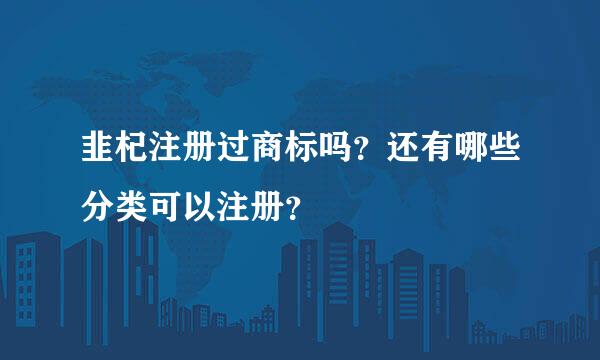 韭杞注册过商标吗？还有哪些分类可以注册？