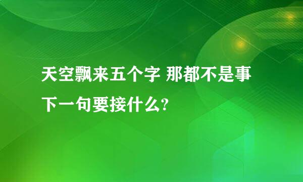 天空飘来五个字 那都不是事下一句要接什么?