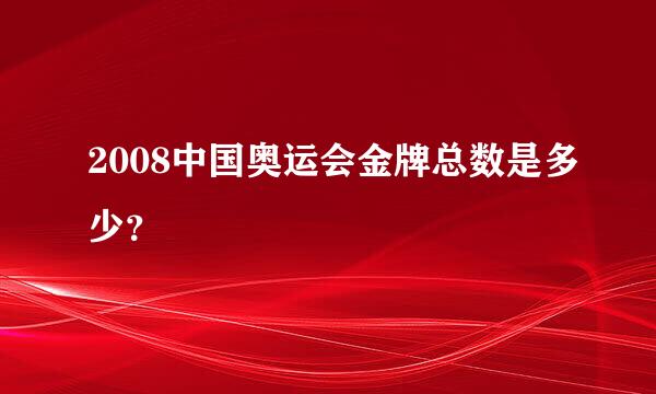 2008中国奥运会金牌总数是多少？