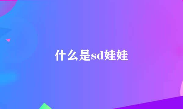 什么是sd娃娃