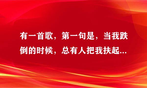 有一首歌，第一句是，当我跌倒的时候，总有人把我扶起，这是什么歌？