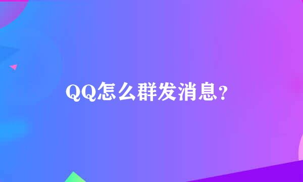 QQ怎么群发消息？