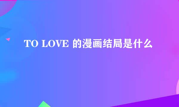 TO LOVE 的漫画结局是什么