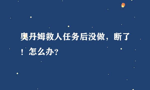 奥丹姆救人任务后没做，断了！怎么办？