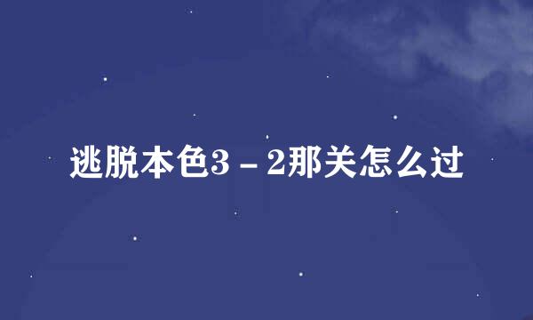 逃脱本色3－2那关怎么过