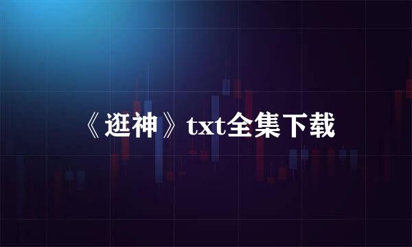 《逛神》txt全集下载