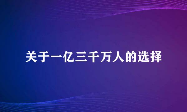 关于一亿三千万人的选择