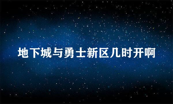 地下城与勇士新区几时开啊