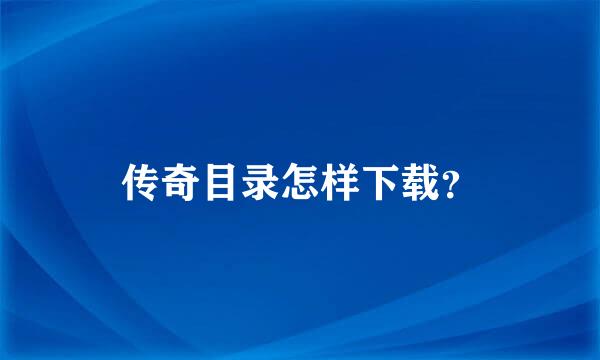 传奇目录怎样下载？