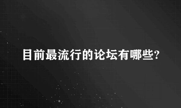 目前最流行的论坛有哪些?