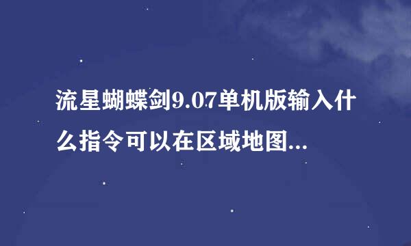 流星蝴蝶剑9.07单机版输入什么指令可以在区域地图上出现NPC