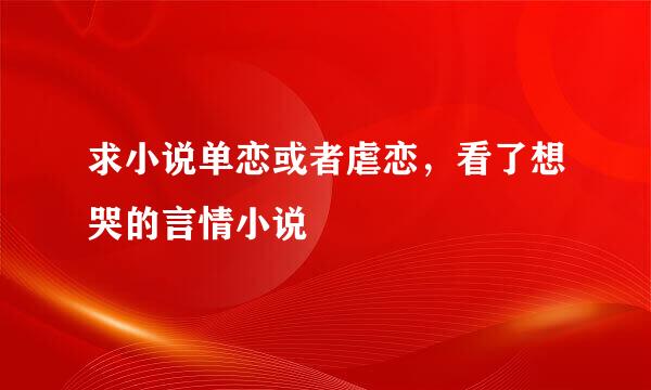 求小说单恋或者虐恋，看了想哭的言情小说