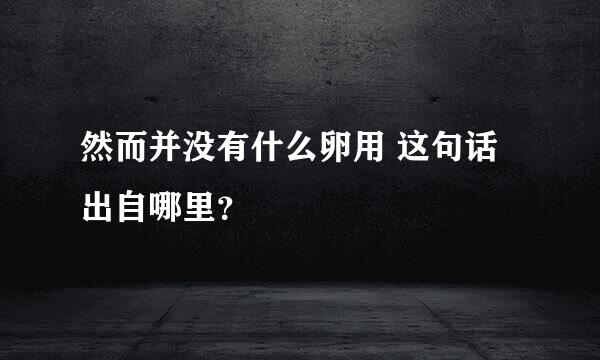 然而并没有什么卵用 这句话出自哪里？