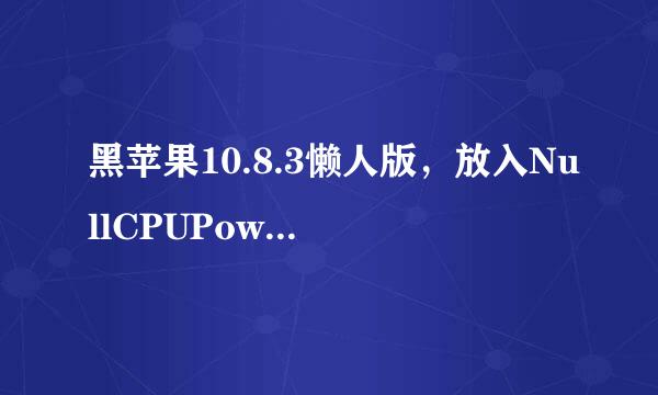 黑苹果10.8.3懒人版，放入NullCPUPowerManagement.kext文件夹后，出现这个问题