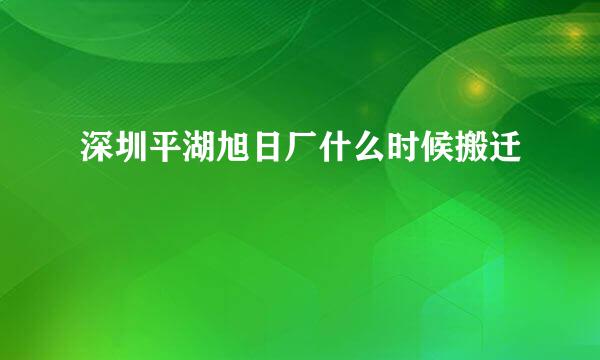 深圳平湖旭日厂什么时候搬迁