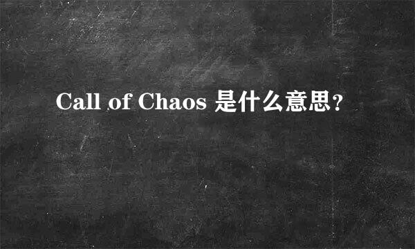 Call of Chaos 是什么意思？