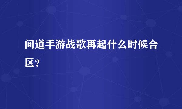 问道手游战歌再起什么时候合区？