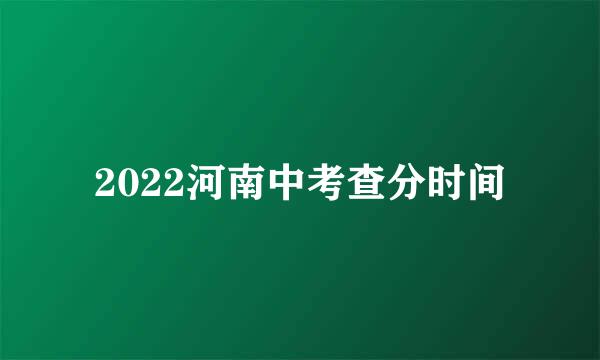 2022河南中考查分时间