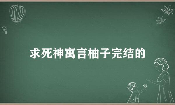 求死神寓言柚子完结的