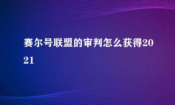 赛尔号联盟的审判怎么获得2021